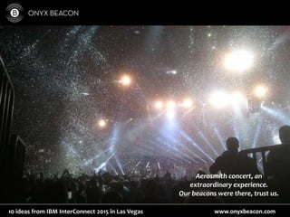 www.onyxbeacon.com10 ideas from IBM InterConnect 2015 in Las Vegas
Aerosmith concert, an
extraordinary experience.
Our beacons were there, trust us.
 