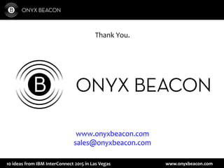 www.onyxbeacon.com10 ideas from IBM InterConnect 2015 in Las Vegas
Thank You.
www.onyxbeacon.com
sales@onyxbeacon.com
 