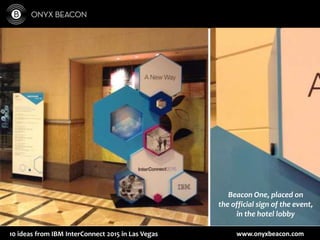 www.onyxbeacon.com10 ideas from IBM InterConnect 2015 in Las Vegas
Beacon One, placed on
the official sign of the event,
in the hotel lobby
 