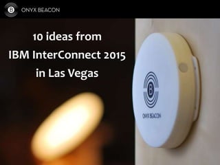 10 ideas from
IBM InterConnect 2015
in Las Vegas
 