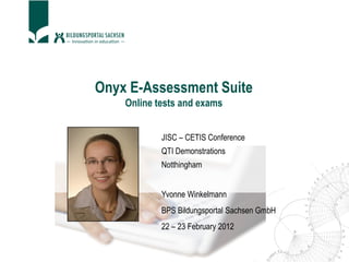Onyx E-Assessment Suite
Online tests and exams
JISC – CETIS Conference
QTI Demonstrations
Notthingham
Yvonne Winkelmann
BPS Bildungsportal Sachsen GmbH
22 – 23 February 2012
 