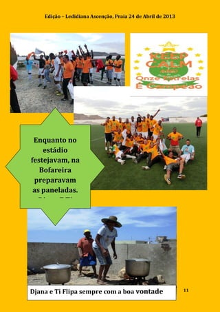 Edição – Ledidiana Ascenção, Praia 24 de Abril de 2013
11
Enquanto no
estádio
festejavam, na
Bofareira
preparavam
as paneladas.
Djana E Ti
Flipa sempre
com a boa
vontade.
Djana e Ti Flipa sempre com a boa vontade
 