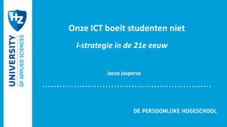 Onze ICT boeit studenten niet 
I-strategie in de 21e eeuw 
Jacco Jasperse 
 