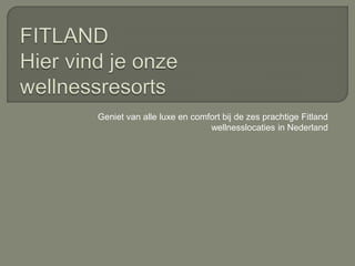 Geniet van alle luxe en comfort bij de zes prachtige Fitland
wellnesslocaties in Nederland
 