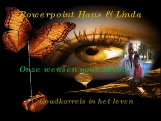 Powerpoint Hans & Linda Onze wensen voor 2010!!! Goudkorrels in het leven 