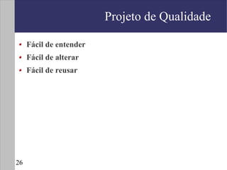 Projeto de Qualidade

     Fácil de entender
     Fácil de alterar
     Fácil de reusar




26
 