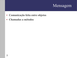 Mensagem

    Comunicação feita entre objetos
    Chamadas a métodos




5
 