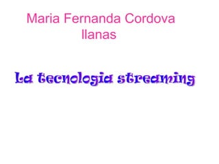 Maria Fernanda Cordova llanas   La tecnologia streaming 