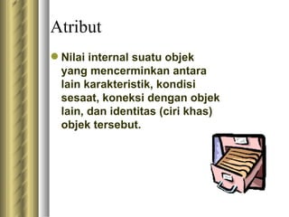 Atribut N ilai internal suatu objek yang mencerminkan antara lain karakteristik, kondisi sesaat, koneksi dengan objek lain, dan identitas (ciri khas) objek tersebut. 