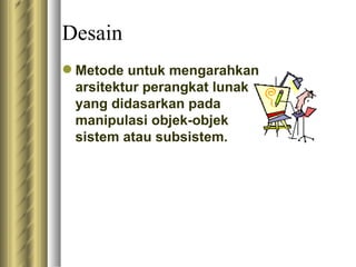 Desain Metode untuk mengarahkan arsitektur perangkat lunak yang didasarkan pada manipulasi objek-objek sistem atau subsistem. 