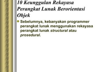 10 Keunggulan  Rekayasa Perangkat Lunak  Berorientasi Objek Sebelum nya , kebanyakan programmer perangkat lunak menggunakan rekayasa perangkat lunak  structural  atau  prosedural . 