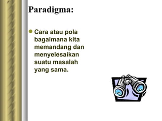 Paradigma: Cara atau pola bagaimana kita memandang dan menyelesaikan suatu masalah yang sama.  
