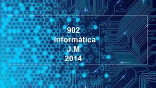 902
informática
J.M
2014
 