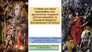 Η άνθηση στην Κρήτη
παρατηρήθηκε στην
αρχιτεκτονική, τη μουσική
(ριζίτικα τραγούδια), τη
ζωγραφική (Δομήνικος
Θεοτοκόπουλος ή El Greco)
◄Δομήνικος Θεοτοκόπουλος: «Η Βάπτιση
του Χριστού» από το
http://www.ibiblio.org/wm/paint/auth/greco/
►Δομήνικος Θεοτοκόπουλος: «Ο διαμερισμός
των ιματίων του Χριστού» από το
http://en.wikipedia.org/wiki/El_Greco
 