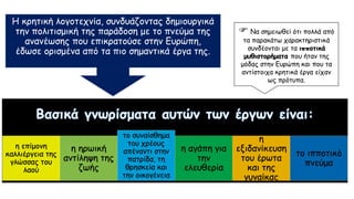 η επίμονη
καλλιέργεια της
γλώσσας του
λαού
η ηρωική
αντίληψη της
ζωής
το συναίσθημα
του χρέους
απέναντι στην
πατρίδα, τη
θρησκεία και
την οικογένεια
η αγάπη για
την
ελευθερία
η
εξιδανίκευση
του έρωτα
και της
γυναίκας
το ιπποτικό
πνεύμα
Η κρητική λογοτεχνία, συνδυάζοντας δημιουργικά
την πολιτισμική της παράδοση με το πνεύμα της
ανανέωσης που επικρατούσε στην Ευρώπη,
έδωσε ορισμένα από τα πιο σημαντικά έργα της.
 Να σημειωθεί ότι πολλά από
τα παρακάτω χαρακτηριστικά
συνδέονται με τα ιπποτικά
μυθιστορήματα που ήταν της
μόδας στην Ευρώπη και που τα
αντίστοιχα κρητικά έργα είχαν
ως πρότυπα.
 