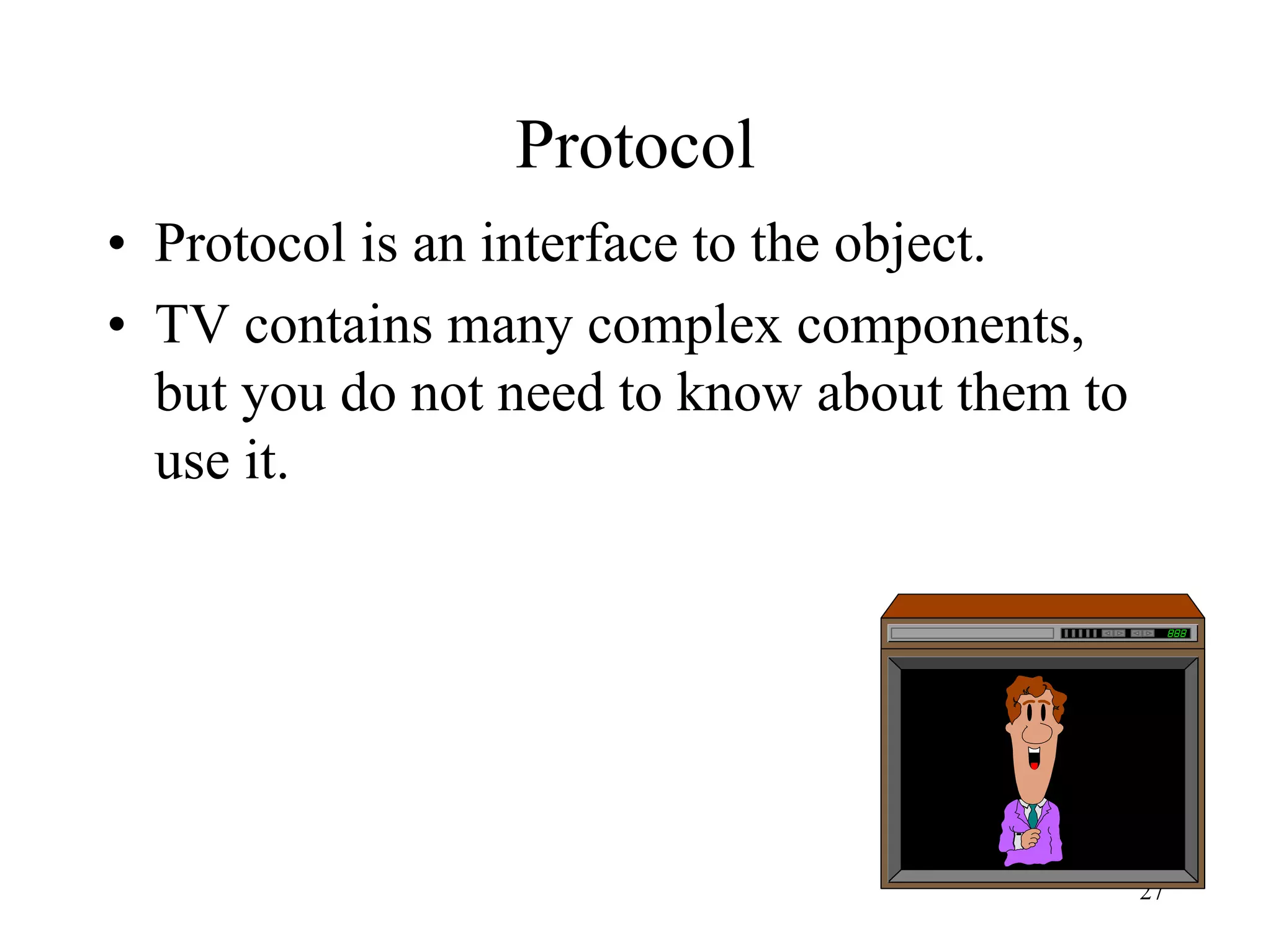 27
Protocol
• Protocol is an interface to the object.
• TV contains many complex components,
but you do not need to know about them to
use it.
 