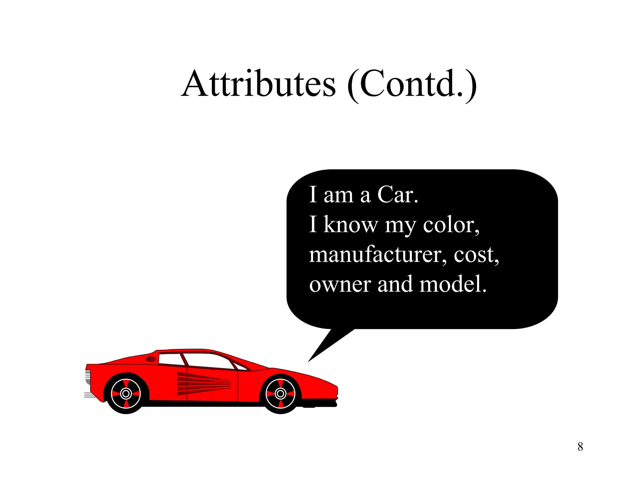 8
Attributes (Contd.)
I am a Car.
I know my color,
manufacturer, cost,
owner and model.
 