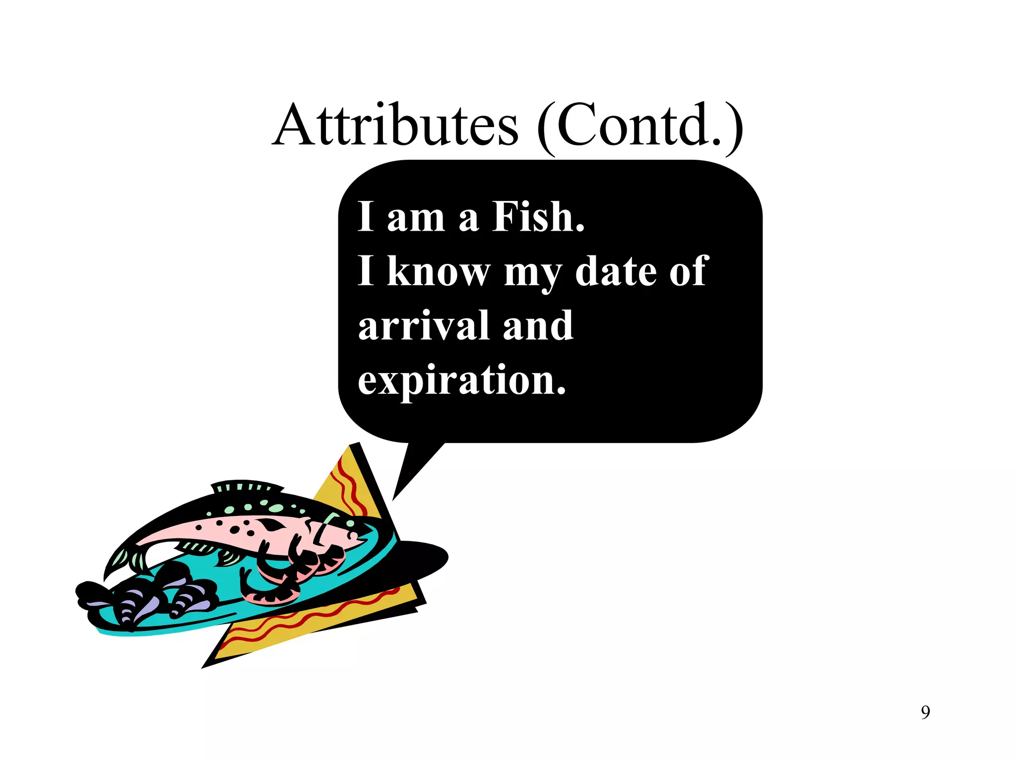 9
Attributes (Contd.)
I am a Fish.
I know my date of
arrival and
expiration.
 