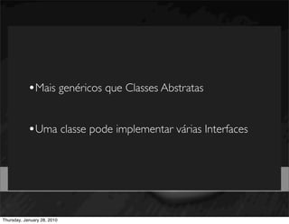 •Mais genéricos que Classes Abstratas

            •Uma classe pode implementar várias Interfaces


                             TIPOS DE DADOS
Thursday, January 28, 2010
 