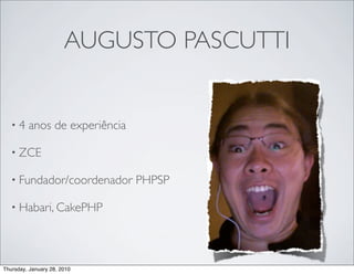 AUGUSTO PASCUTTI


   •4    anos de experiência

   • ZCE

   • Fundador/coordenador      PHPSP

   • Habari, CakePHP




Thursday, January 28, 2010
 