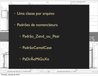• Uma classe por arquivo

                  • Padrões de nomenclatura

                         • Padrão_Zend_ou_Pear
                                                 CLASSES
                         • PadrãoCamelCase

                         • PaDrÃoMiGuXo


Thursday, January 28, 2010
 