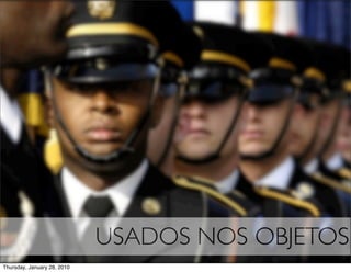 USADOS NOS OBJETOS
Thursday, January 28, 2010
 