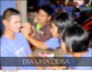 ERA UMA COISA
Thursday, January 28, 2010
 