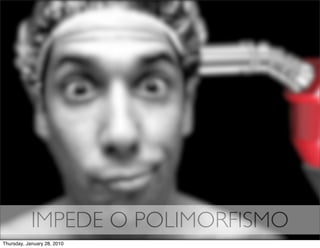 IMPEDE O POLIMORFISMO
Thursday, January 28, 2010
 