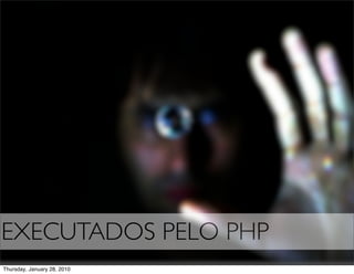 EXECUTADOS PELO PHP
Thursday, January 28, 2010
 