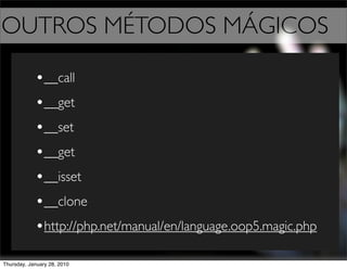 OUTROS MÉTODOS MÁGICOS

            •__call
            •__get
            •__set
            •__get
            •__isset
            •__clone
            •http://php.net/manual/en/language.oop5.magic.php
Thursday, January 28, 2010
 