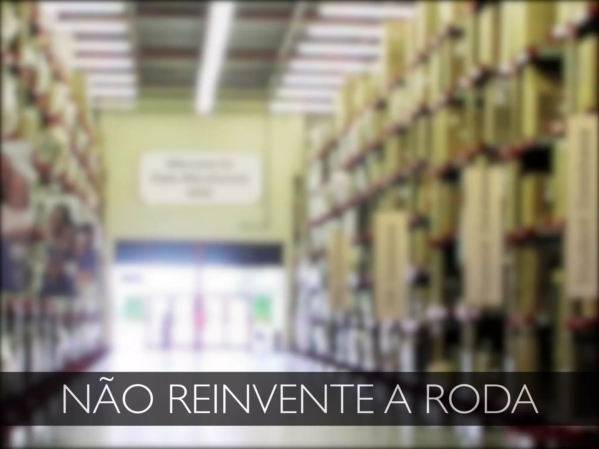 NÃO REINVENTE A RODA
 