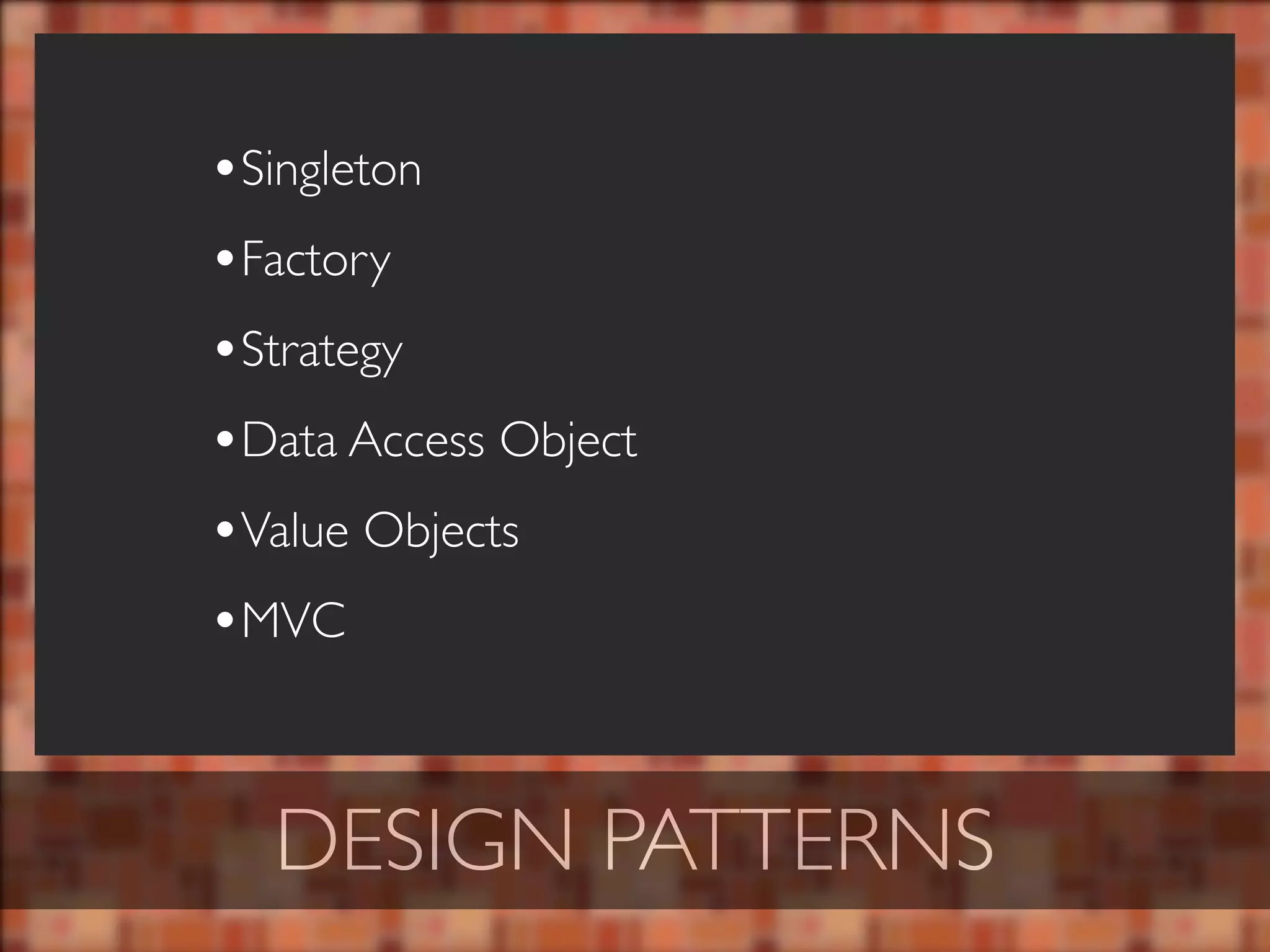 •Singleton
•Factory
•Strategy
•Data Access Object
•Value Objects
•MVC


  DESIGN PATTERNS
 