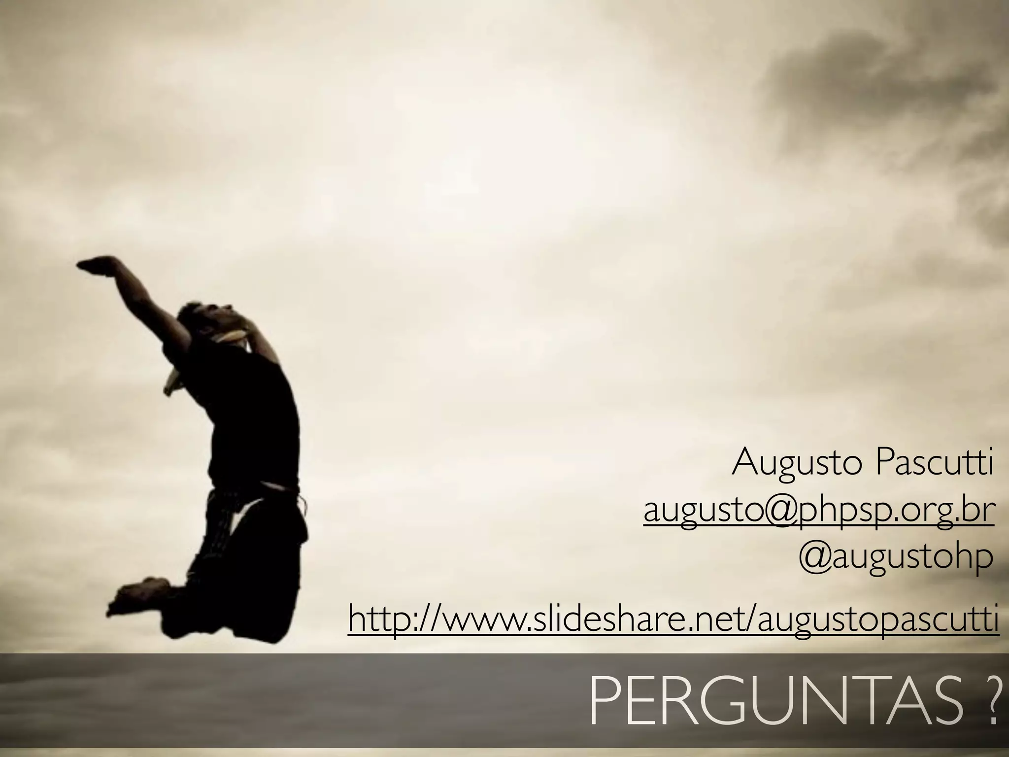 Augusto Pascutti
                  augusto@phpsp.org.br
                          @augustohp
http://www.slideshare.net/augustopascutti

               PERGUNTAS ?
 