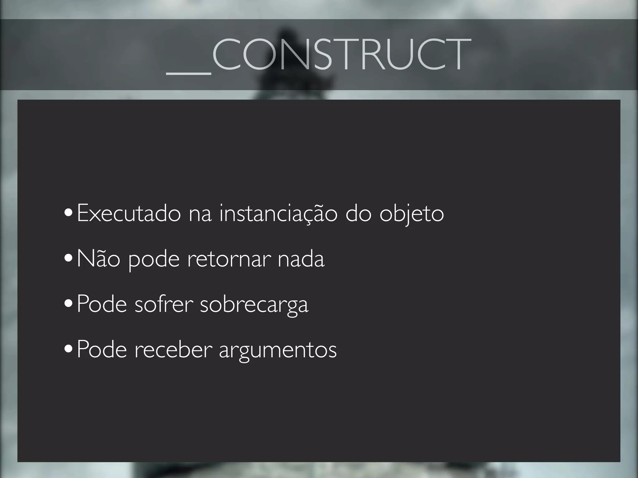 __CONSTRUCT


•Executado na instanciação do objeto
•Não pode retornar nada
•Pode sofrer sobrecarga
•Pode receber argumentos
 