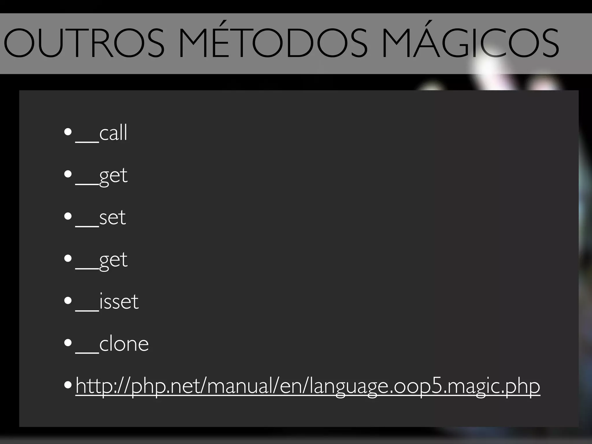 OUTROS MÉTODOS MÁGICOS

  •__call
  •__get
  •__set
  •__get
  •__isset
  •__clone
  •http://php.net/manual/en/language.oop5.magic.php
 