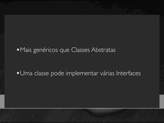 •Mais genéricos que Classes Abstratas

•Uma classe pode implementar várias Interfaces


       TIPOS DE DADOS
 