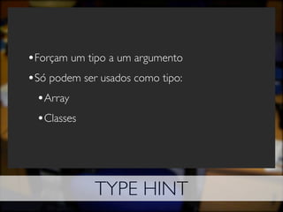 •Forçam um tipo a um argumento
•Só podem ser usados como tipo:
 •Array
 •Classes




             TYPE HINT
 
