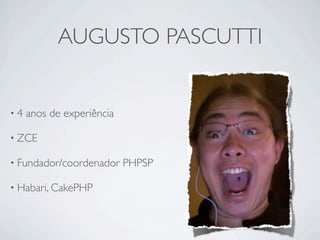 AUGUSTO PASCUTTI


•4   anos de experiência

• ZCE

• Fundador/coordenador     PHPSP

• Habari, CakePHP
 