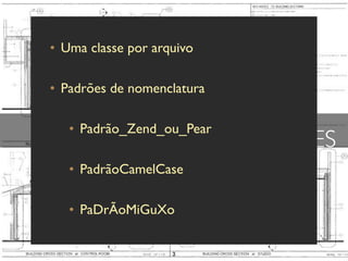 • Uma classe por arquivo

• Padrões de nomenclatura

   • Padrão_Zend_ou_Pear
                            CLASSES
   • PadrãoCamelCase

   • PaDrÃoMiGuXo
 