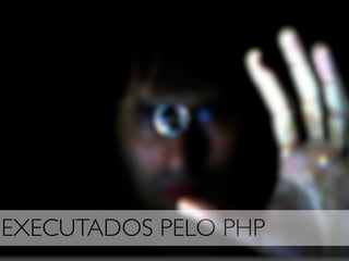 EXECUTADOS PELO PHP
 