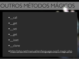 OUTROS MÉTODOS MÁGICOS

  •__call
  •__get
  •__set
  •__get
  •__isset
  •__clone
  •http://php.net/manual/en/language.oop5.magic.php
 