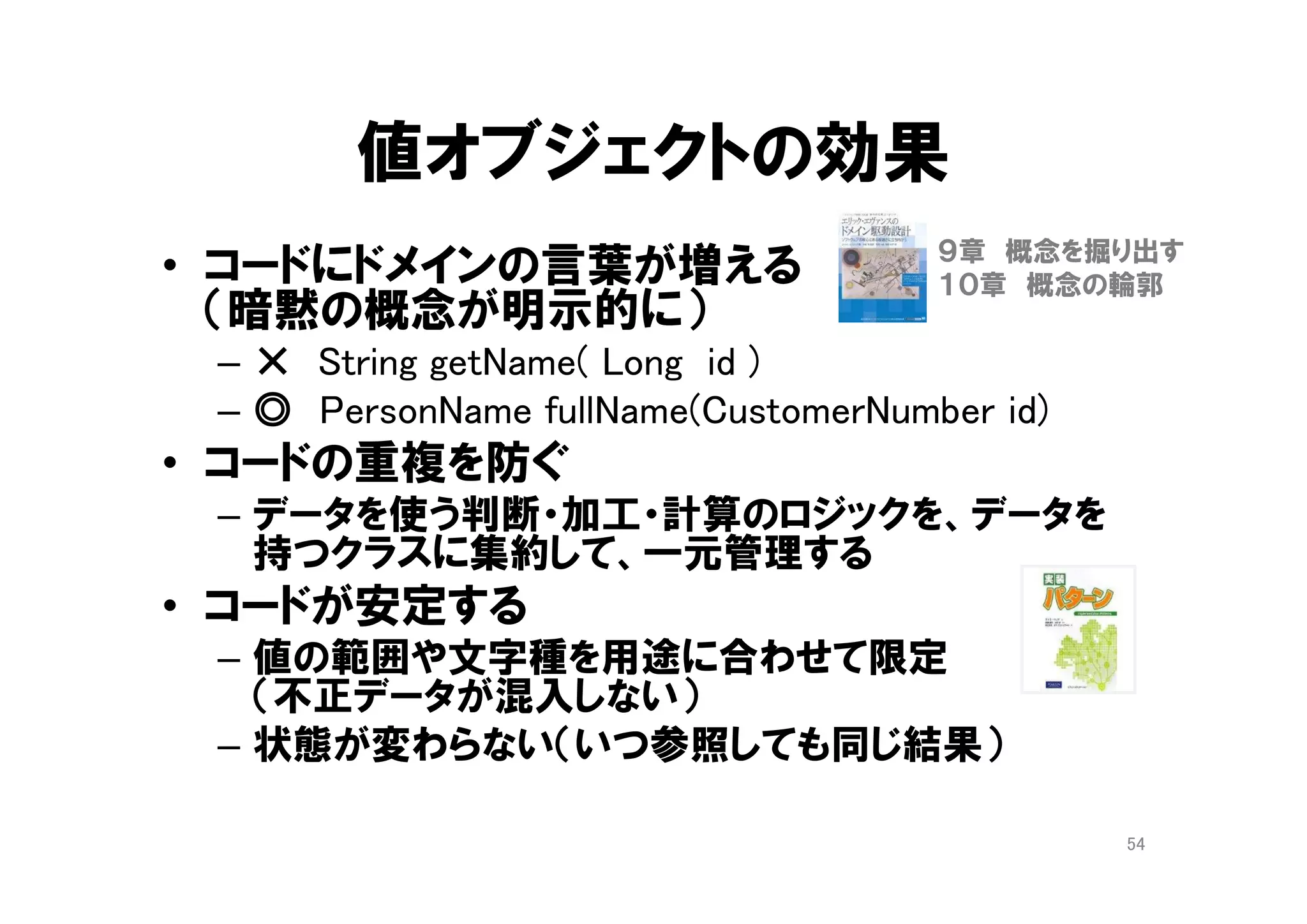 参照オブジェクト vs @Entity
• 参照オブジェクト(ドメイン駆動設計のEntity)
– 業務の主たる関心事の表現手段
– 集約のルート
– どういう「データ」を持つかではなく「何を知りたいか」を表現する
• JPA の @Entity
– データの入れものクラス（基本データ型のかたまり）
• テーブルのフラットな構造と対応づけ（@Tabel, @Column, @JoinColumn, …）
• 設計と実装が基本データ型だらけになりがち
– 業務の関心事との乖離
• 業務の関心事の基本は抽象データ型（計算結果や加工結果）
• テーブル間のキーによる関連づけが、必ずしも業務の主たる関心事ではない
– プログラムの変更コストがあがる
• @Entity を使う機能クラスがあちこちにできて、同じコードが重複しがち
• テーブルとオブジェクトの密結合が、リファクタリングの障害になる
54JPAは、ドメイン駆動設計を実践するための適切な手段ではない
 
