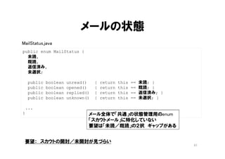 実装例
67
interface PayAmount {
Yen amount();
String name();
String description();
}
//それぞれのクラスでインタフェースを実装する
class DeadAmount implements PayAmount {...}
class RetiredAmount implements PayAmount {...}
class NormalAmount implements PayAmount {...}
class Client {
private PayAmount amount ;
Yen getAmount() {
return amount.getAmount();
}
}
「給付金額」を知りたいクライアント側のクラス
 