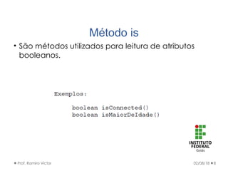 Método is
• São métodos utilizados para leitura de atributos
booleanos.
02/08/18Prof. Ramiro Victor 8
 