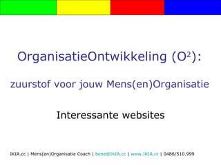 OrganisatieOntwikkeling (O 2 ): zuurstof voor jouw Mens(en)Organisatie Interessante websites 