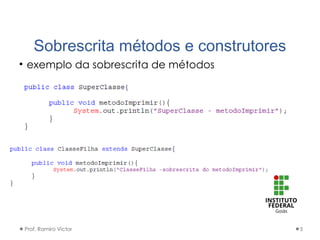 Sobrescrita métodos e construtores
• exemplo da sobrescrita de métodos
Prof. Ramiro Victor 5
 