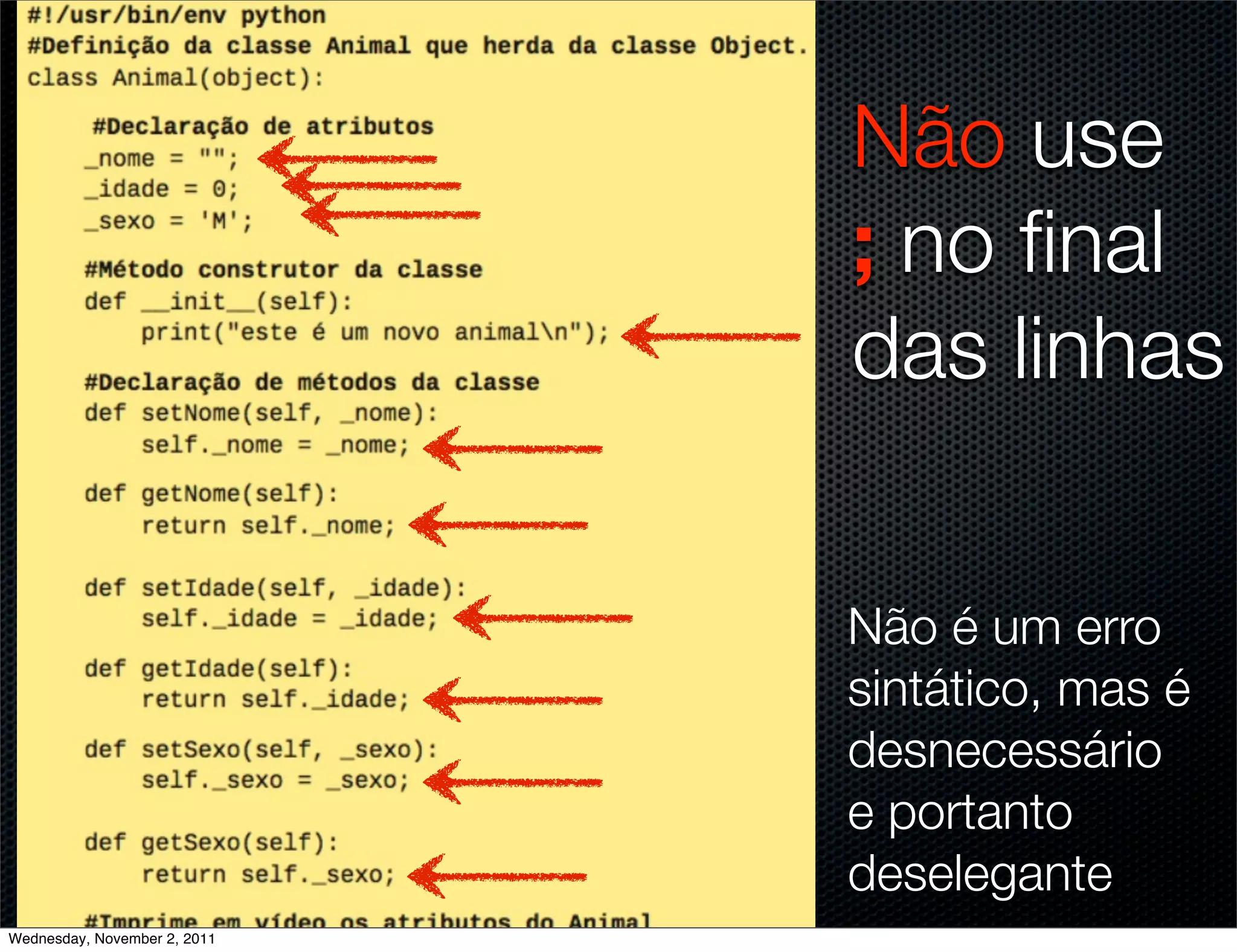 Não use
                              ; no ﬁnal
                              das linhas


                              Não é um erro
                              sintático, mas é
                              desnecessário
                              e portanto
                              deselegante
Wednesday, November 2, 2011
 