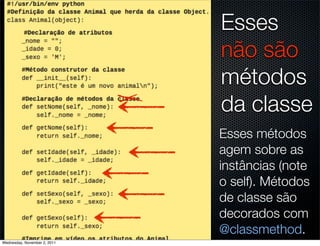 Esses
                              não são
                              métodos
                              da classe
                              Esses métodos
                              agem sobre as
                              instâncias (note
                              o self). Métodos
                              de classe são
                              decorados com
                              @classmethod.
Wednesday, November 2, 2011
 