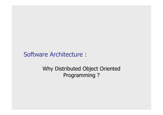 Software Architecture :

      Why Distributed Object Oriented
              Programming ?
 