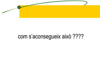 com s’aconsegueix això ???? 